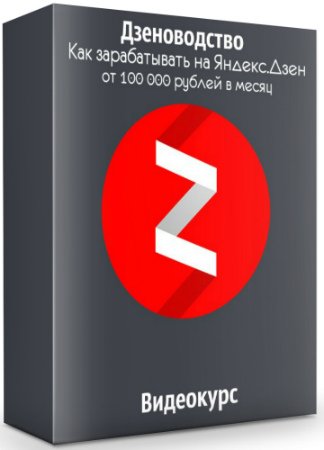 Дзеноводство: Как зарабатывать на «Яндекс.Дзен» от 100 000 рублей в месяц (2020) Видеокурс