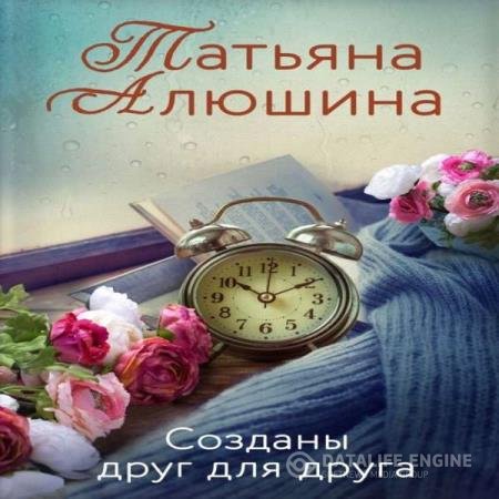 постер к Татьяна Алюшина - Созданы друг для друга (Аудиокнига)