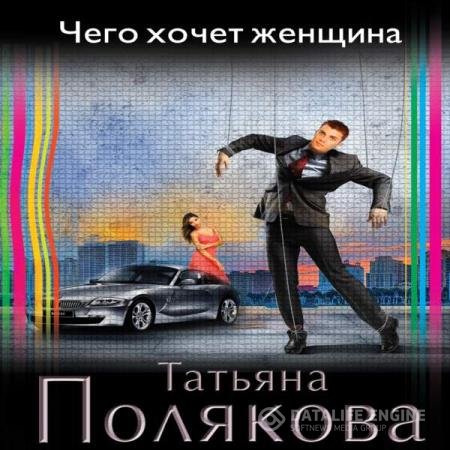 постер к Татьяна Полякова - Чего хочет женщина (Аудиокнига) читает Слепокурова Татьяна