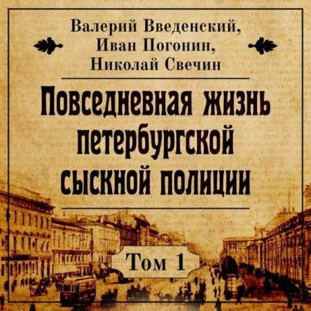 постер к Введенский Валерий, Погонин Иван, Свечин Николай - Повседневная жизнь петербургской сыскной полиции. Том 1 (Аудиокнига)