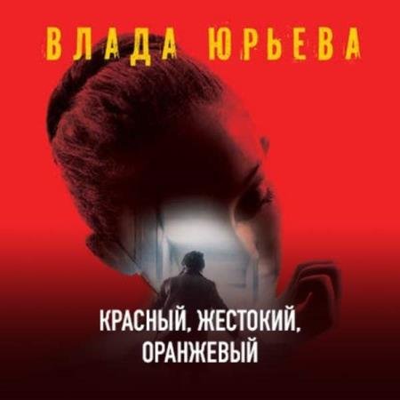 постер к Влада Юрьева - Красный, жестокий, оранжевый (Аудиокнига) читает Винтер Татьяна