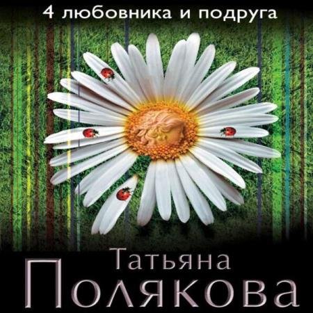 Татьяна Полякова - 4 любовника и подруга (Аудиокнига)