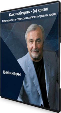 Как победить - (в) кризис + Преодолеть стрессы и залечить травмы жизни (2020) Вебинары