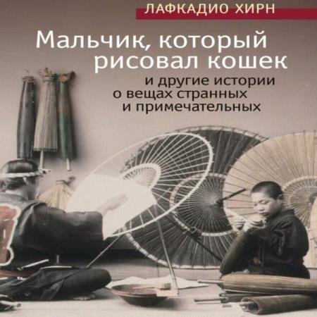 постер к Лафкадио Хирн - Мальчик, который рисовал кошек, и другие истории о вещах странных и примечательных (Аудиокнига)