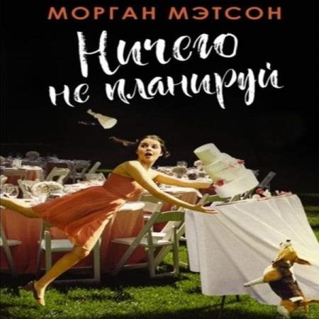 Морган Мэтсон - Ничего не планируй (Аудиокнига)