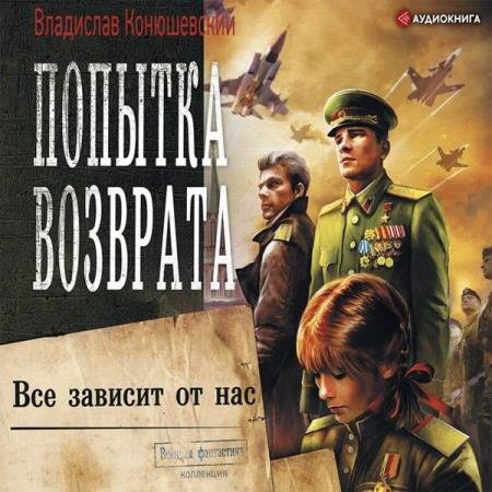 Владислав Конюшевский - Всё зависит от нас (Аудиокнига) читает Пожилой Ксеноморф