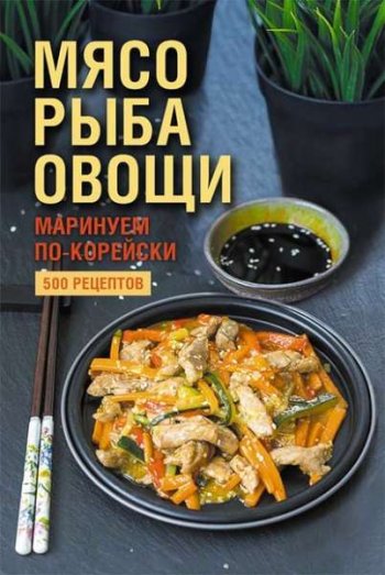 постер к Мясо, рыба, овощи: маринуем по-корейски. 500 рецептов