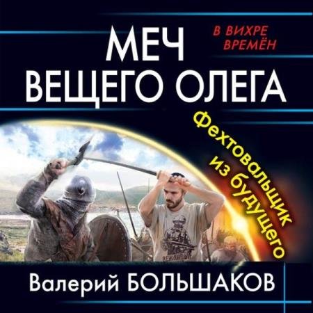 Валерий Большаков - Меч Вещего Олега. Фехтовальщик из будущего (Аудиокнига)