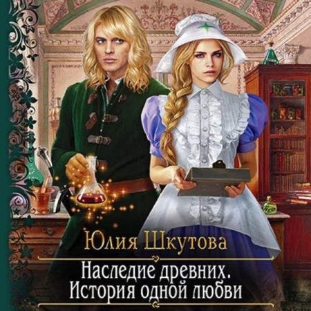 Юлия Шкутова - Наследие древних. История одной любви (Аудиокнига)