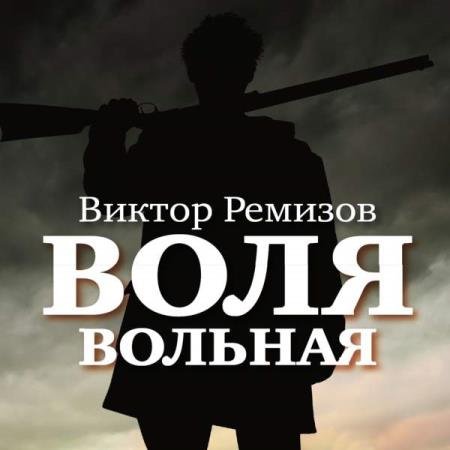 Виктор Ремизов - Воля вольная (Аудиокнига)