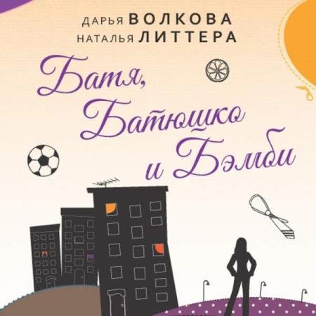 постер к Литтера Наталья, Волкова Дарья - Батя, Батюшко и Бэмби (Аудиокнига)