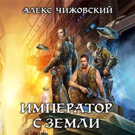 постер к Алекс Чижовский - Император с Земли (Аудиокнига) декламатор Семилетов Олег