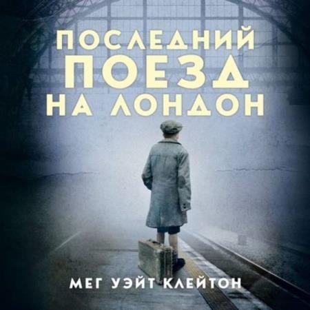 Мег Уэйт Клейтон - Последний поезд на Лондон (Аудиокнига)