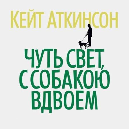 постер к Кейт Аткинсон - Чуть свет, с собакою вдвоем (Аудиокнига) декламатор Голицын Владимир