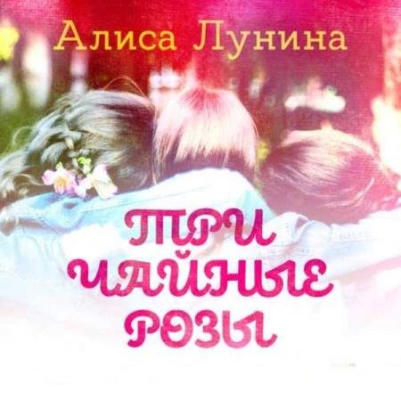 постер к Алиса Лунина - Три чайные розы (Аудиокнига)