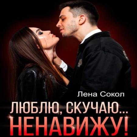 постер к Лена Сокол - Люблю, скучаю… Ненавижу! (Аудиокнига)