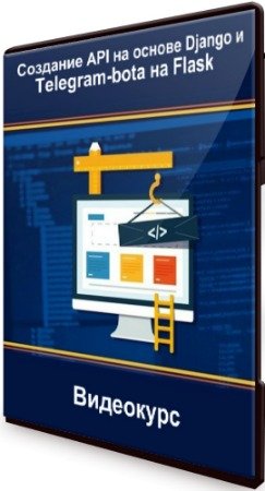 Создание API на основе Django и Telegram-botа на Flask (2019) Видеокурс