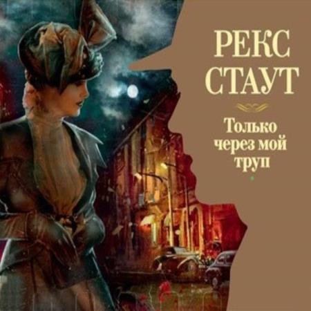 постер к Рекс Стаут - Только через мой труп (Аудиокнига) декламатор Конышев Павел