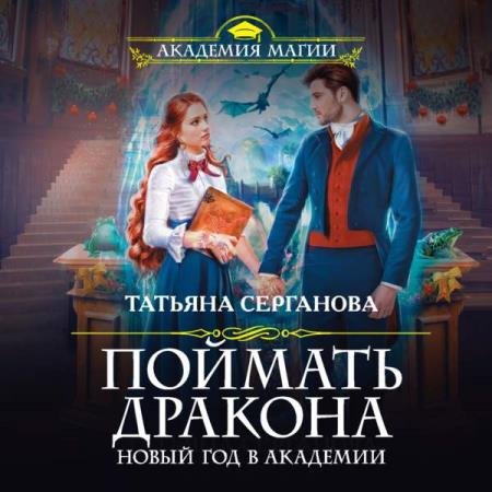 Татьяна Серганова - Поймать дракона. Новый год в Академии (Аудиокнига)