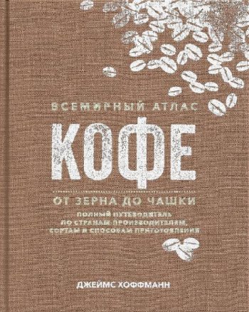 постер к Всемирный атлас кофе. От зерна до чашки. Путеводитель по странам, сортам и способам приготовления