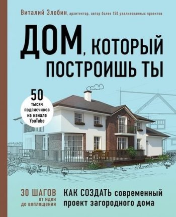 постер к Дом, который построишь ты. Как создать современный проект загородного дома