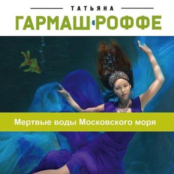 постер к Гармаш-Роффе Татьяна - Мёртвые воды Московского моря (Аудиокнига)