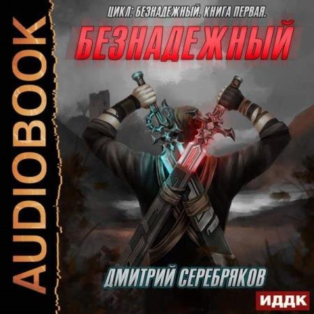 постер к Дмитрий Серебряков - Безнадежный. Книга 1 (Аудиокнига)