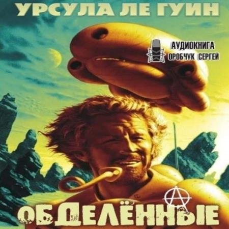 Урсула Ле Гуин - Обделённые. За день до Революции (Аудиокнига)