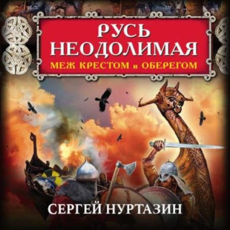 постер к Сергей Нуртазин - Русь неодолимая. Меж крестом и оберегом (Аудиокнига)