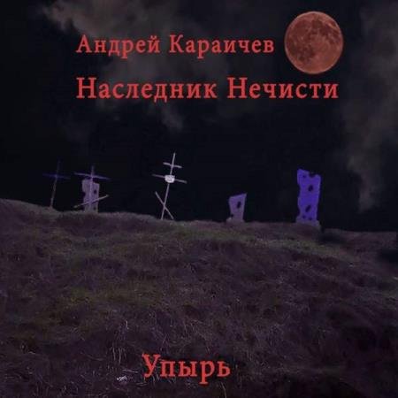 постер к Андрей Караичев - Наследник нечисти. Упырь (Аудиокнига)