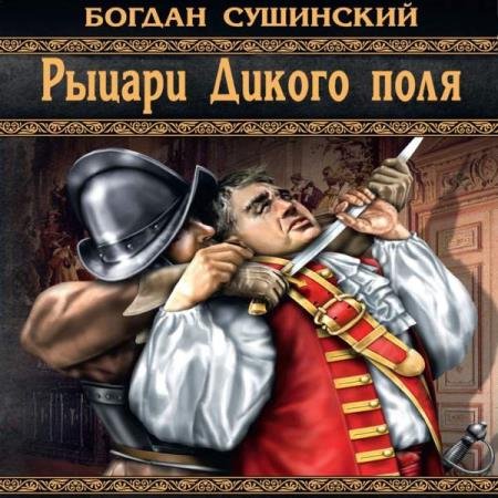 постер к Богдан Сушинский - Рыцари Дикого поля (Аудиокнига) декламатор Кирсанов Сергей