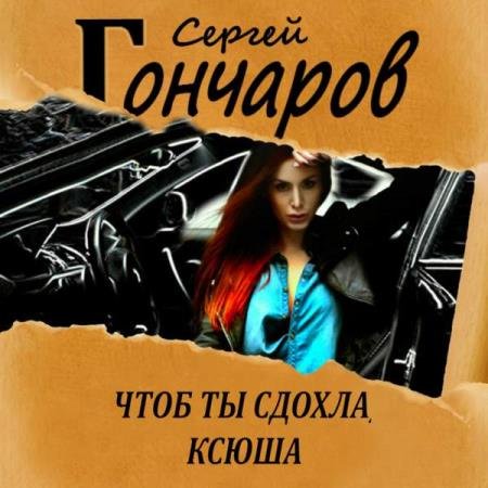 постер к Сергей Гончаров - Чтоб ты сдохла, Ксюша (Аудиокнига)