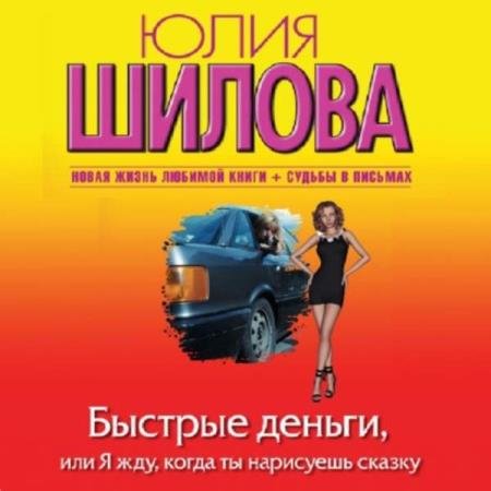 постер к Юлия Шилова - Быстрые деньги, или Я жду, когда ты нарисуешь сказку (Аудиокнига)