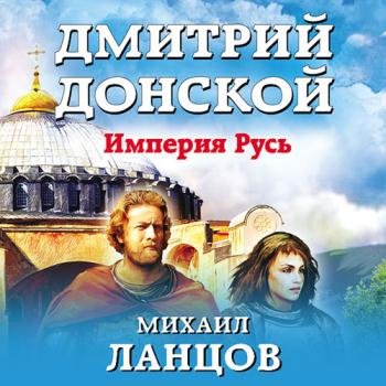 Ланцов Михаил - Дмитрий Донской. Империя Русь (Аудиокнига)