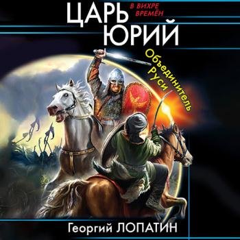 постер к Лопатин Георгий - Царь Юрий. Объединитель Руси (Аудиокнига)