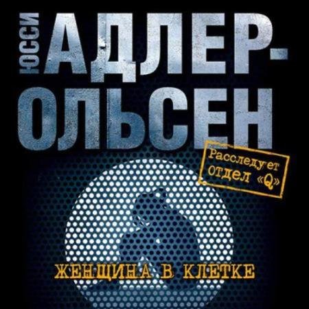 постер к Юсси Адлер-Ольсен - Женщина в клетке (Аудиокнига) декламатор Титов Юрий