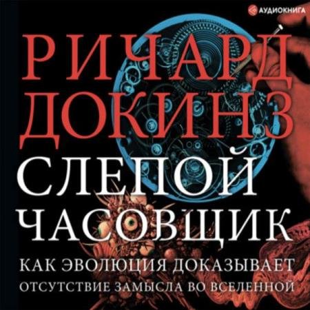 Ричард Докинз - Слепой часовщик. Как эволюция доказывает отсутствие замысла во Вселенной (Аудиокнига)