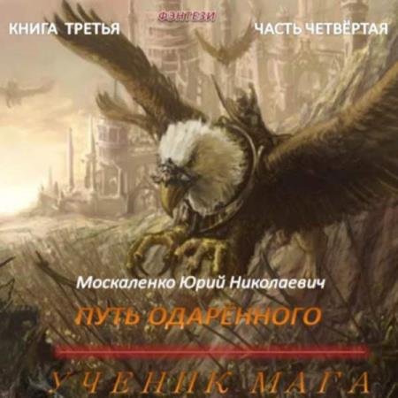 Юрий Москаленко - Путь одарённого. Ученик мага. Книга третья. Часть четвёртая (Аудиокнига)