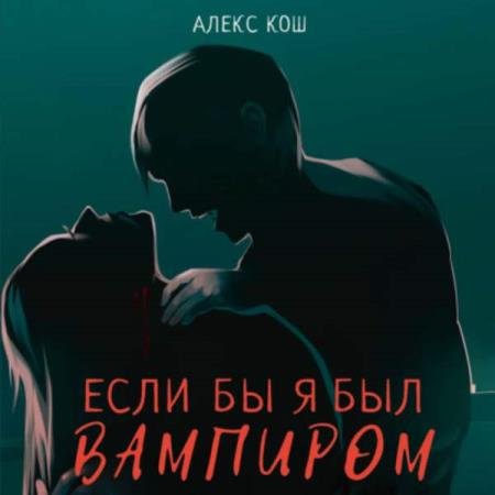 Алекс Кош - Если бы я был вампиром (Аудиокнига)