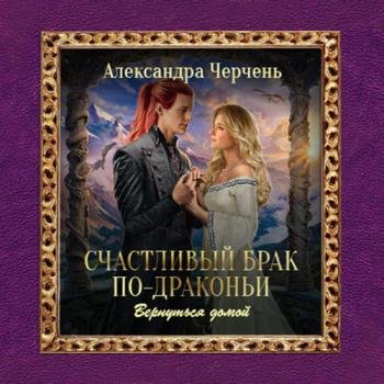 постер к Черчень Александра - Счастливый брак по-драконьи. Вернуться домой (Аудиокнига)