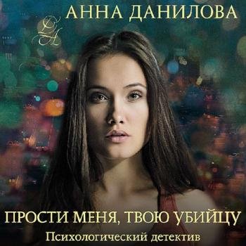 постер к Данилова Анна - Прости меня, твою убийцу (Аудиокнига)