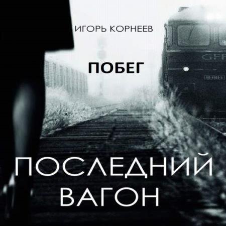 постер к Игорь Корнеев - Последний вагон. Побег (Аудиокнига)