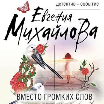 Михайлова Евгения - Вместо громких слов (Аудиокнига)