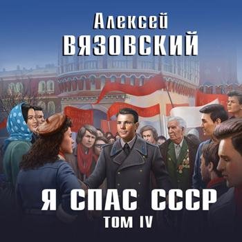 Вязовский Алексей - Я спас СССР. Том IV (Аудиокнига)