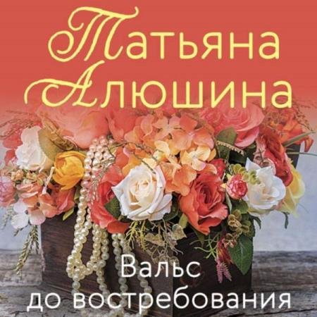 постер к Татьяна Алюшина - Вальс до востребования (Аудиокнига)