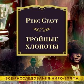 постер к Стаут Рекс - Тройные хлопоты (Аудиокнига) читает Конышев Павел