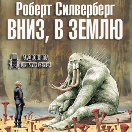 Роберт Силверберг - Вниз, в землю (Аудиокнига)