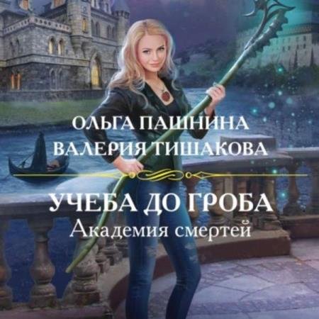 Пашнина Ольга, Тишакова Валерия - Академия смертей. Учеба до гроба (Аудиокнига)