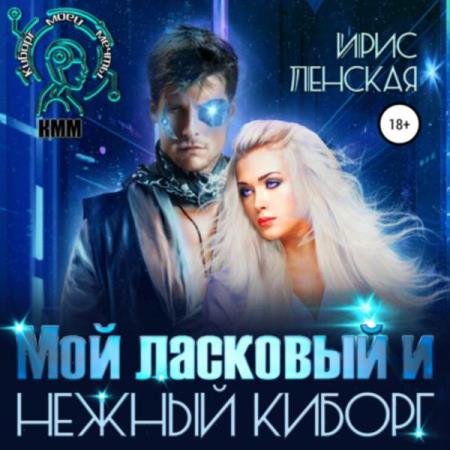 Ирис Ленская - Мой ласковый и нежный киборг (Аудиокнига)