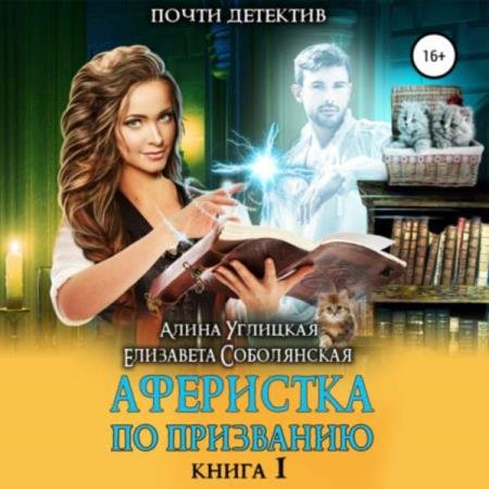 постер к Углицкая Алина, Соболянская Елизавета - Аферистка по призванию. Книга I (Аудиокнига)